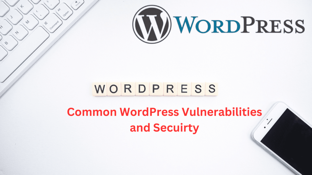 Common WordPress Vulnerabilities and How to Fix Them - Protect Your Site Now